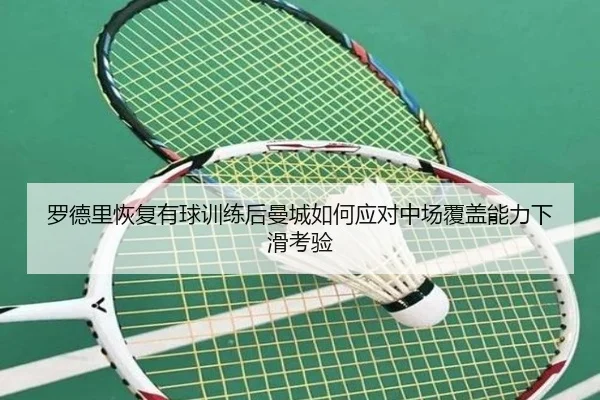 罗德里恢复有球训练后曼城如何应对中场覆盖能力下滑考验